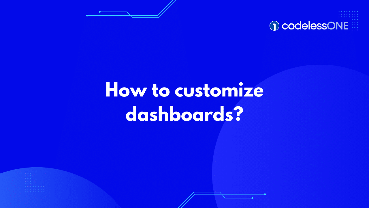How to customize dashboards in Codeless ONE ?